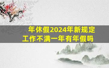 年休假2024年新规定 工作不满一年有年假吗